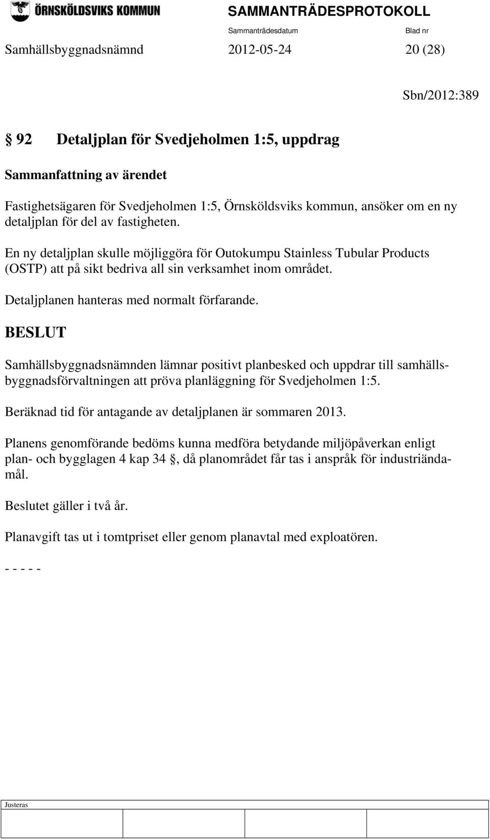 Detaljplanen hanteras med normalt förfarande. Samhällsbyggnadsnämnden lämnar positivt planbesked och uppdrar till samhällsbyggnadsförvaltningen att pröva planläggning för Svedjeholmen 1:5.