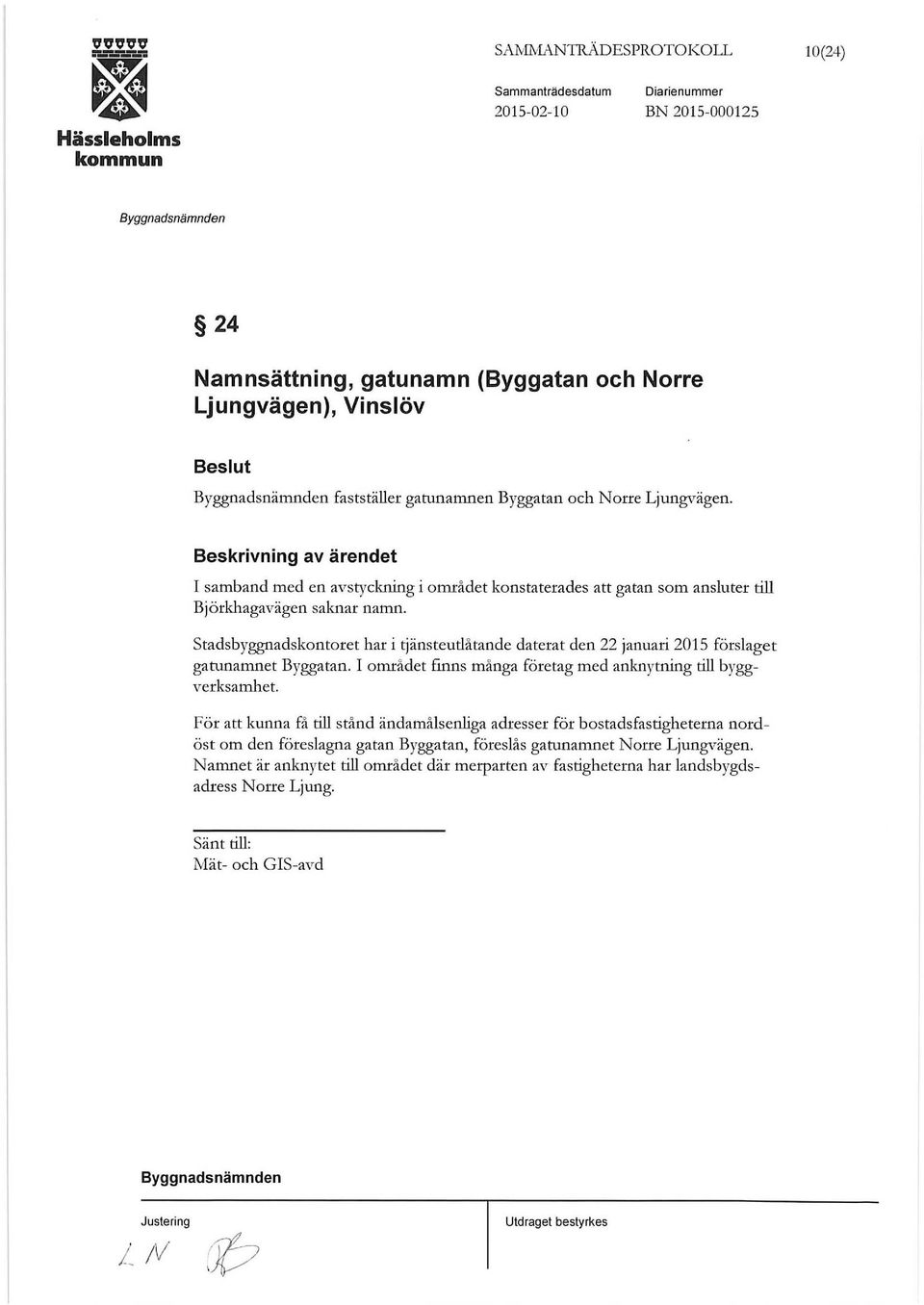 s tadsbyggnadskontoret har i tjänsteutlåtande daterat den 22 januari 201 5 förslaget gatunamnet Byggatan. I området finns många företag med anknytning till byggverksamhet.