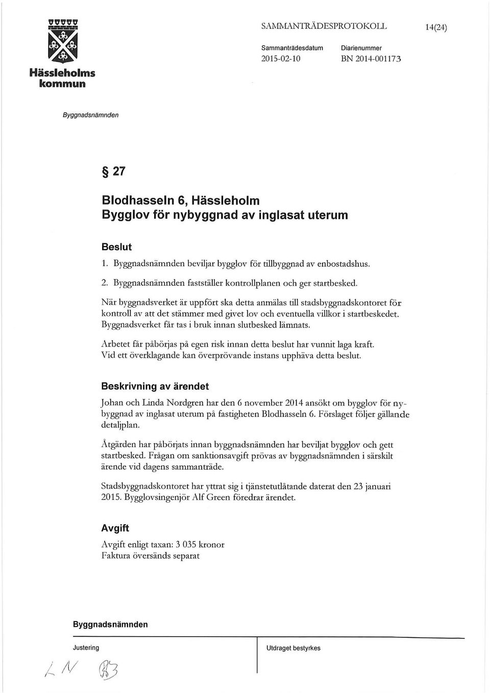 Byggnadsverket får tas i bruk innan slutbesked lämnats. Arbetet får påbörjas på egen risk innan detta beslut har vunnit laga kraft. Vid ett överklagande kan överprövande instans upphäva detta beslut.