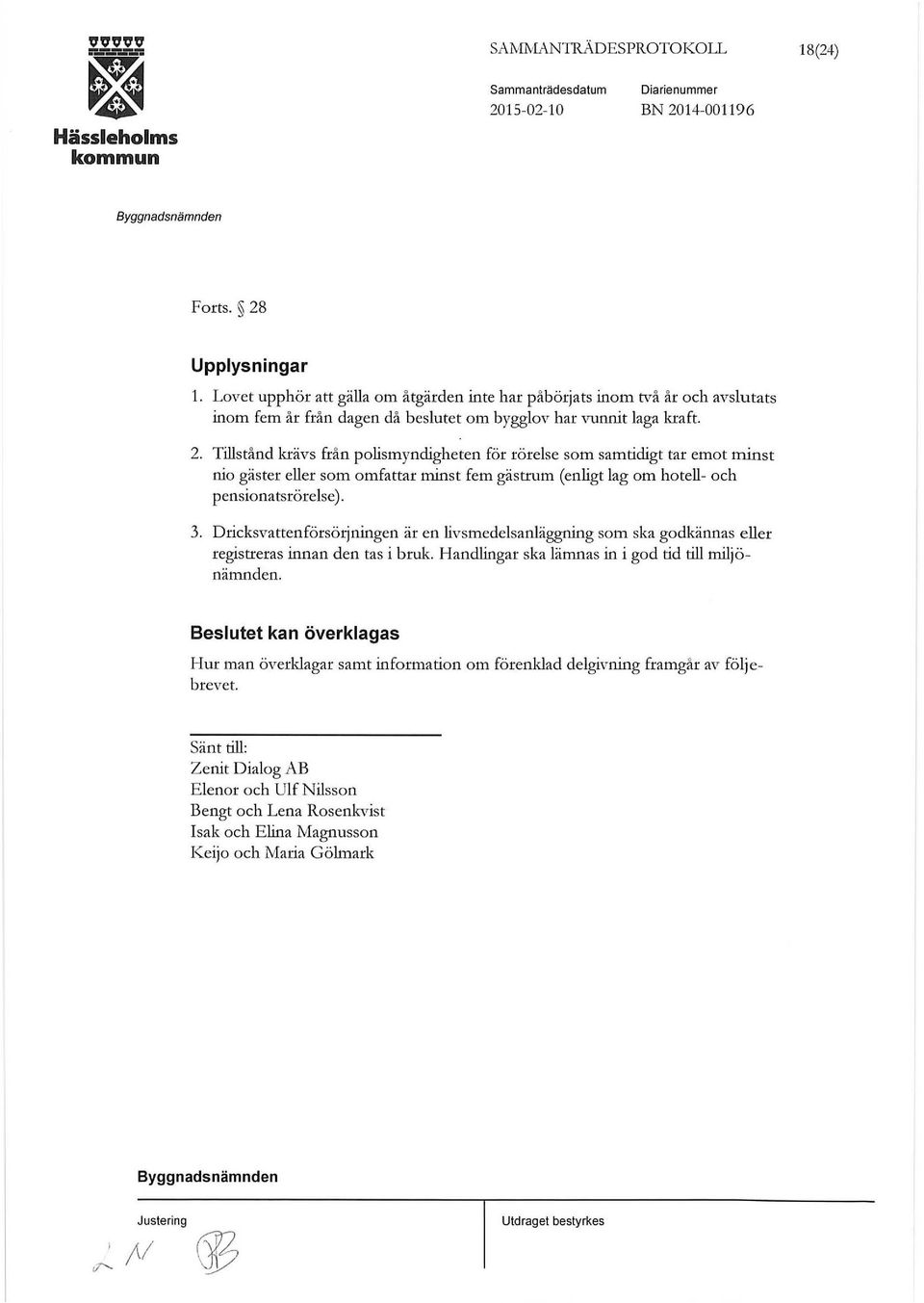 Tillstånd krävs från polismyndigheten för rörelse som samtidigt tar emot minst nio gäster eller som omfattar minst fem gästrum (enligt lag om hotell- och pensionatsrörelse). 3.