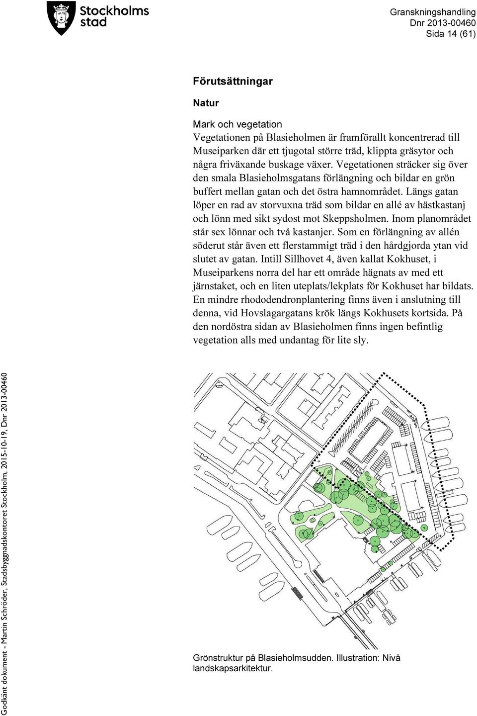 Längs gatan löper en rad av storvuxna träd som bildar en allé av hästkastanj och lönn med sikt sydost mot Skeppsholmen. Inom planområdet står sex lönnar och två kastanjer.