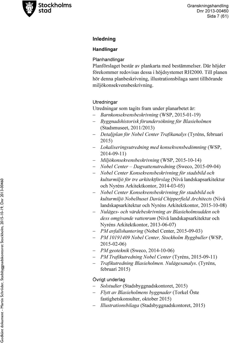 Utredningar Utredningar som tagits fram under planarbetet är: Barnkonsekvensbeskrivning (WSP, 2015-01-19) Byggnadshistorisk förundersökning för Blasieholmen (Stadsmuseet, 2011/2013) Detaljplan för