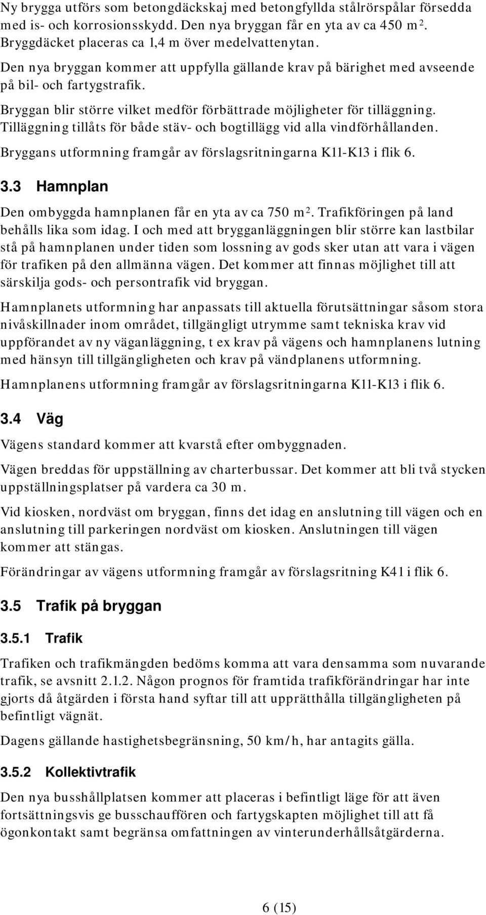 Tilläggning tillåts för både stäv- och bogtillägg vid alla vindförhållanden. Bryggans utformning framgår av förslagsritningarna K11-K13 i flik 6. 3.