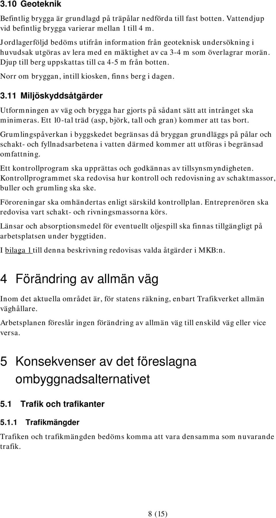 Djup till berg uppskattas till ca 4-5 m från botten. Norr om bryggan, intill kiosken, finns berg i dagen. 3.