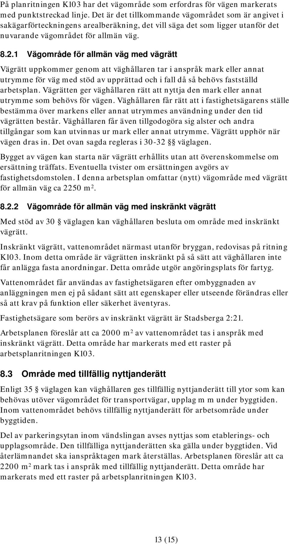 1 Vägområde för allmän väg med vägrätt Vägrätt uppkommer genom att väghållaren tar i anspråk mark eller annat utrymme för väg med stöd av upprättad och i fall då så behövs fastställd arbetsplan.