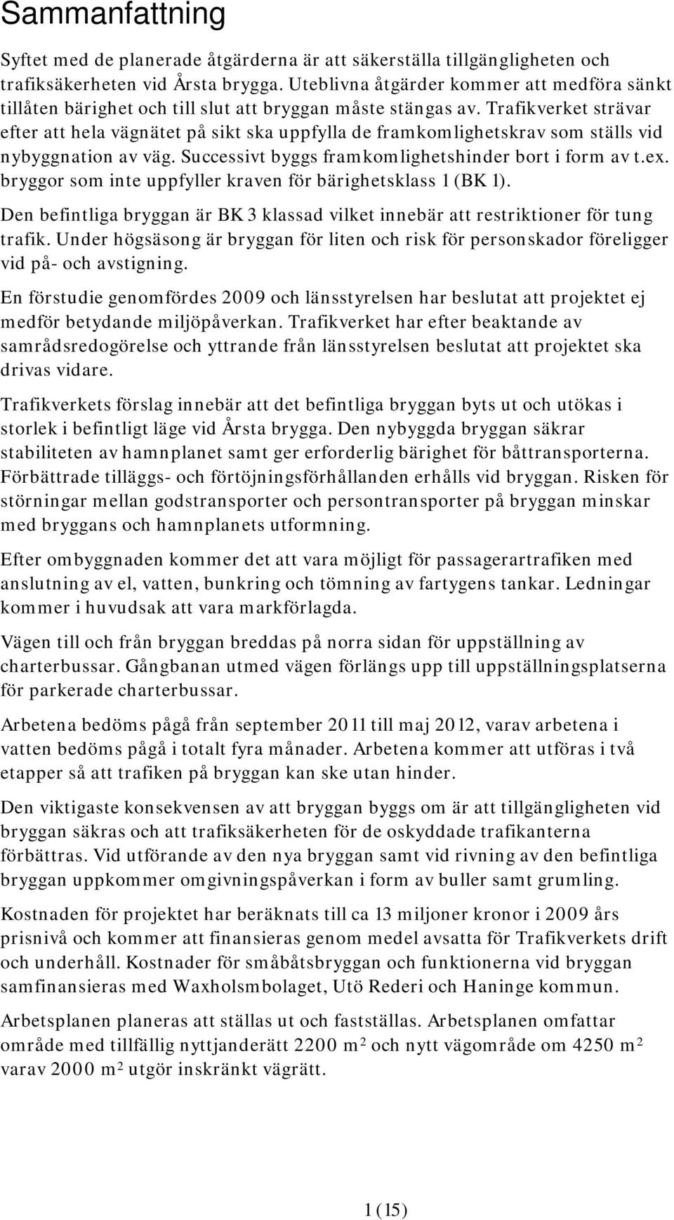 Trafikverket strävar efter att hela vägnätet på sikt ska uppfylla de framkomlighetskrav som ställs vid nybyggnation av väg. Successivt byggs framkomlighetshinder bort i form av t.ex.