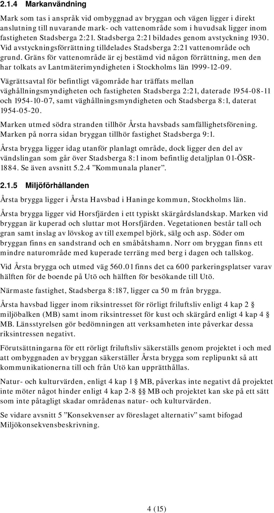 Gräns för vattenområde är ej bestämd vid någon förrättning, men den har tolkats av Lantmäterimyndigheten i Stockholms län 1999-12-09.