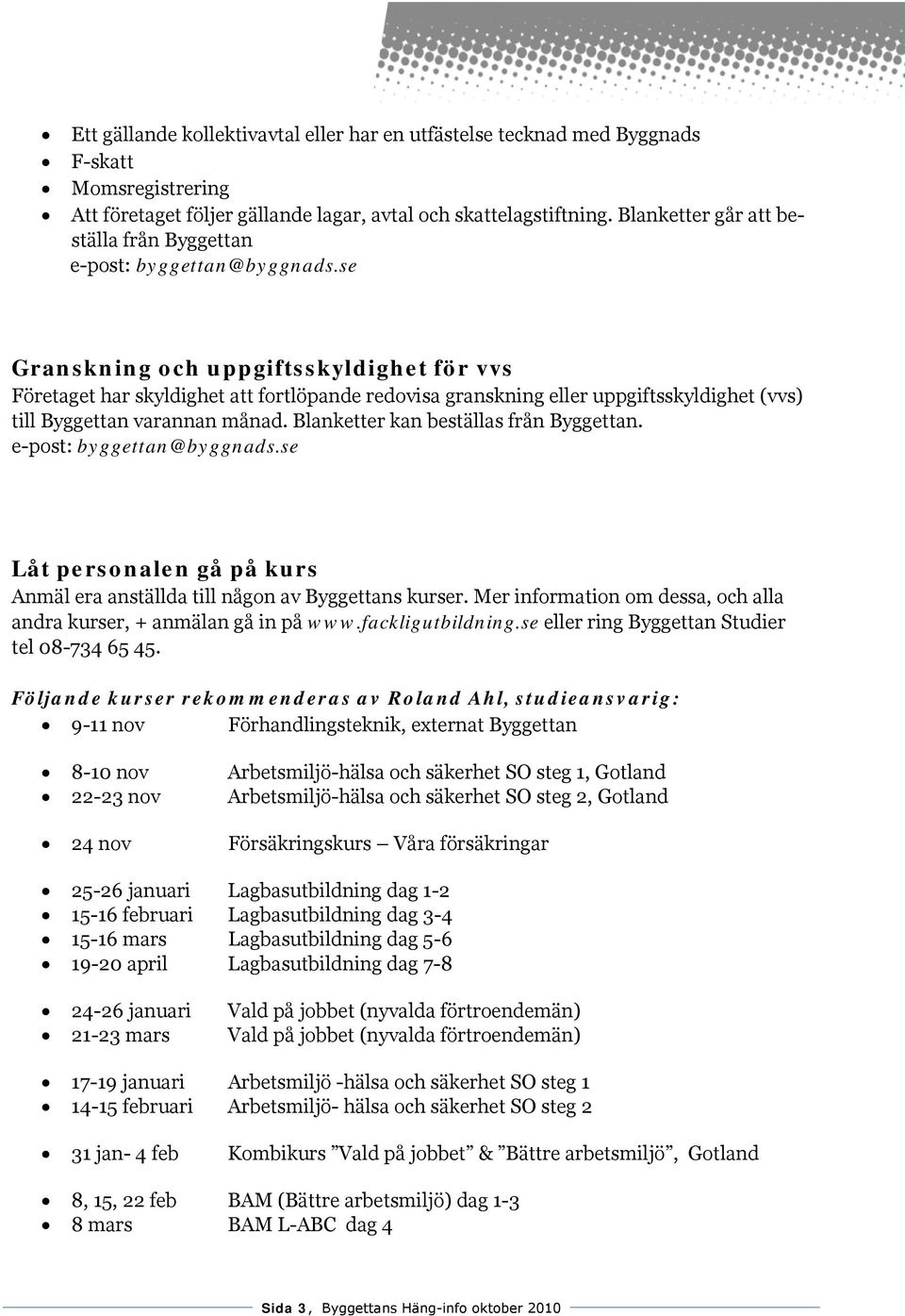 se Granskning och uppgiftsskyldighet för vvs Företaget har skyldighet att fortlöpande redovisa granskning eller uppgiftsskyldighet (vvs) till Byggettan varannan månad.