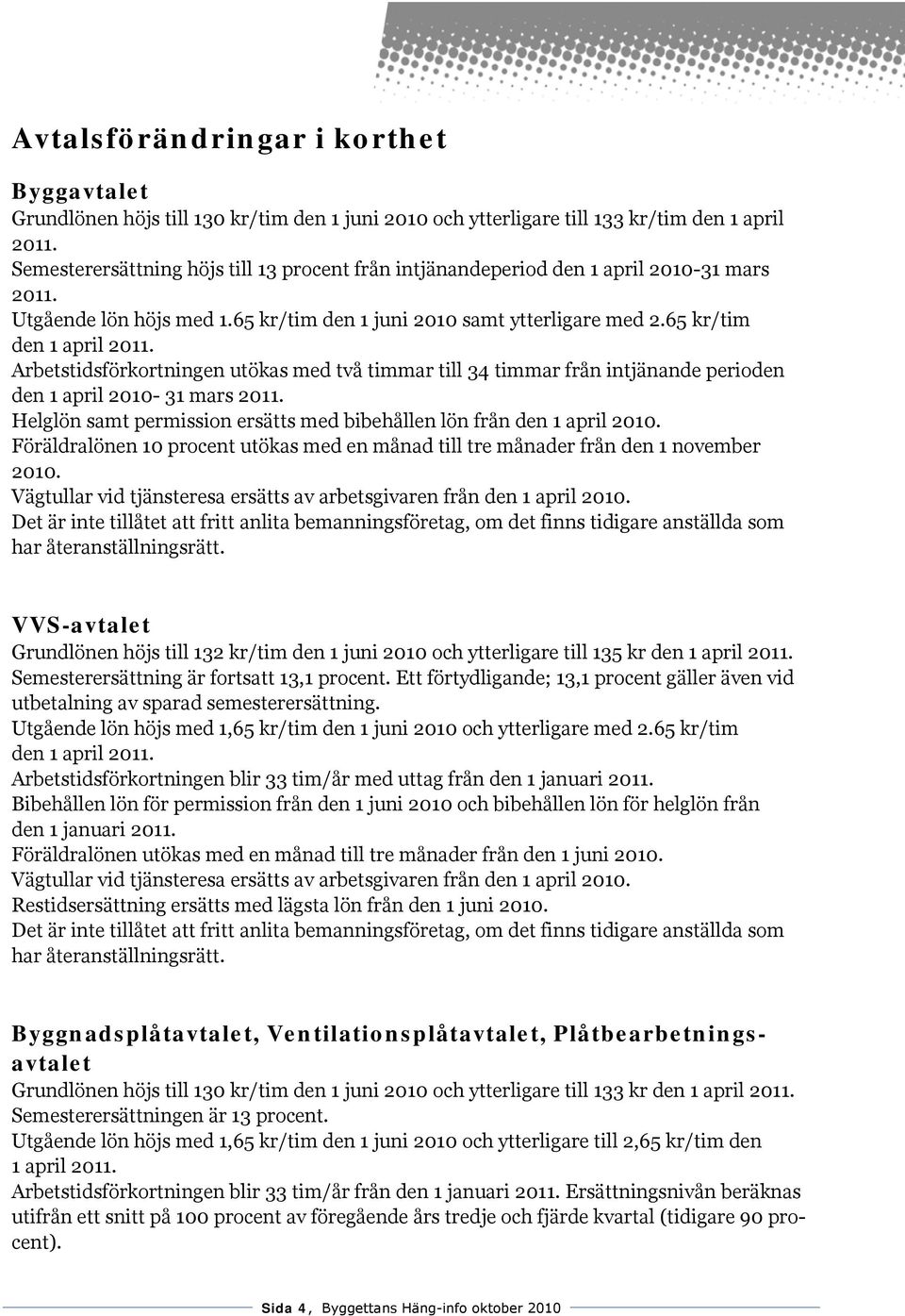 65 kr/tim den 1 april Arbetstidsförkortningen utökas med två timmar till 34 timmar från intjänande perioden den 1 april 2010-31 mars Helglön samt permission ersätts med bibehållen lön från den 1