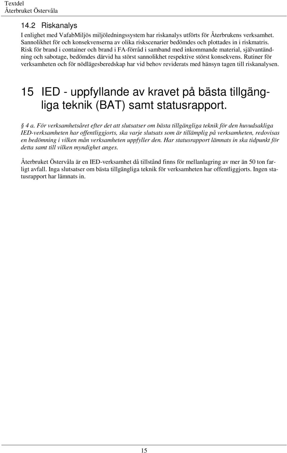 Risk för brand i container och brand i FA-förråd i samband med inkommande material, självantändning och sabotage, bedömdes därvid ha störst sannolikhet respektive störst konsekvens.