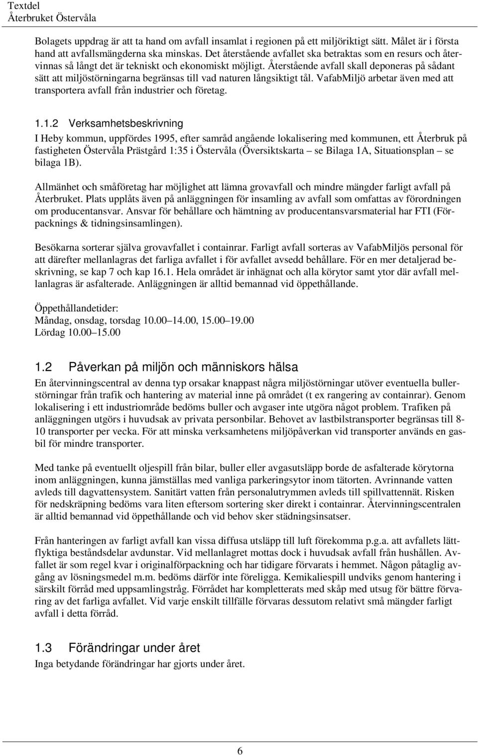 Återstående avfall skall deponeras på sådant sätt att miljöstörningarna begränsas till vad naturen långsiktigt tål. VafabMiljö arbetar även med att transportera avfall från industrier och företag. 1.