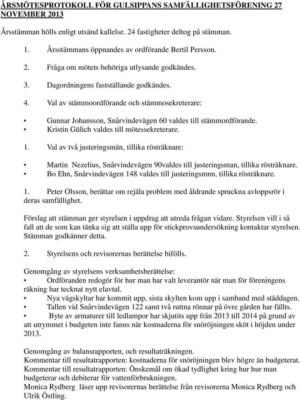 Val av stämmoordförande och stämmosekreterare: Gunnar Johansson, Snårvindevägen 60 valdes till stämmordförande. Kristin Gülich valdes till mötessekreterare. 1.