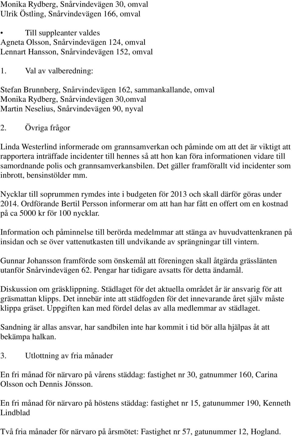 Övriga frågor Linda Westerlind informerade om grannsamverkan och påminde om att det är viktigt att rapportera inträffade incidenter till hennes så att hon kan föra informationen vidare till