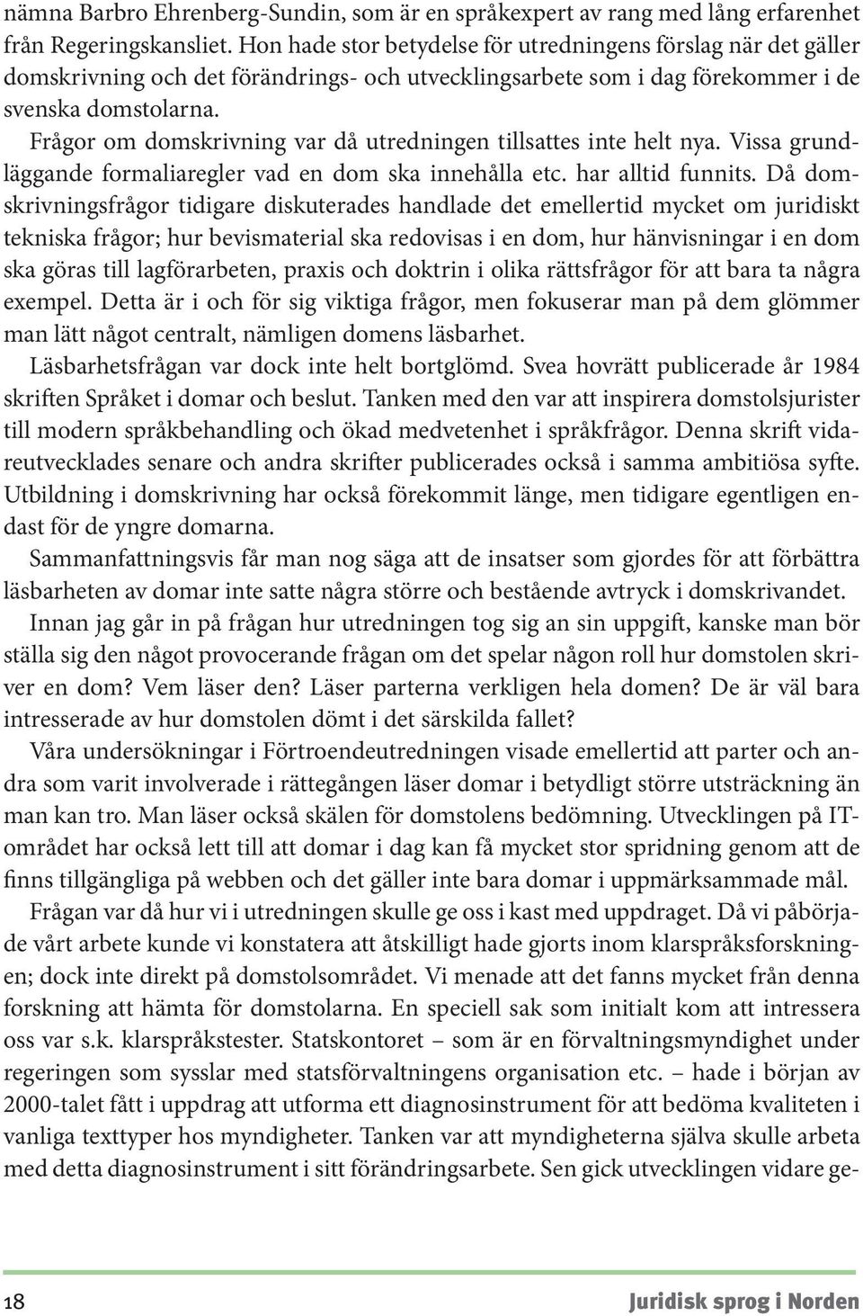 Frågor om domskrivning var då utredningen tillsattes inte helt nya. Vissa grundläggande formaliaregler vad en dom ska innehålla etc. har alltid funnits.