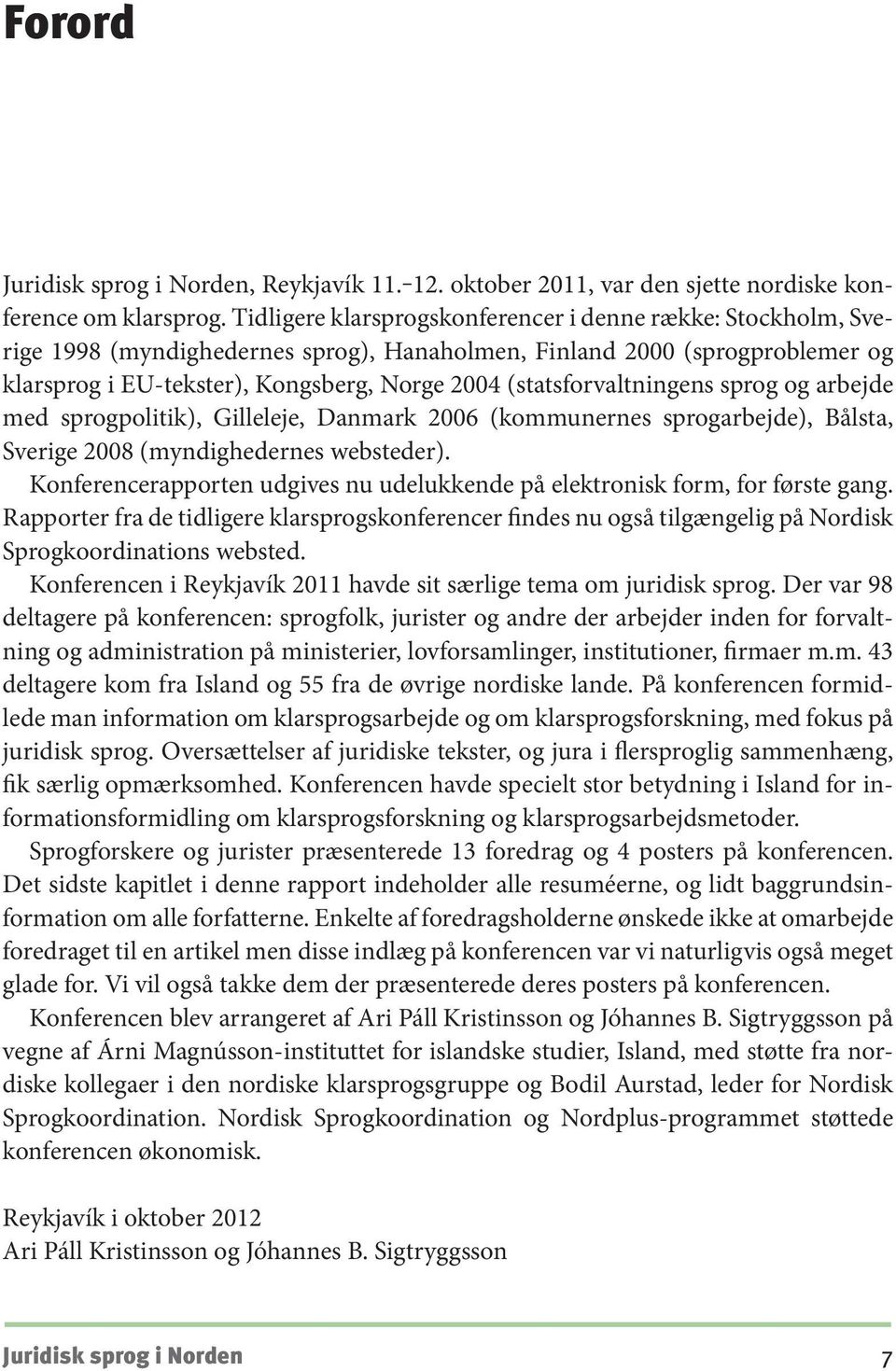 (statsforvaltningens sprog og arbejde med sprogpolitik), Gilleleje, Danmark 2006 (kommunernes sprogarbejde), Bålsta, Sverige 2008 (myndighedernes websteder).