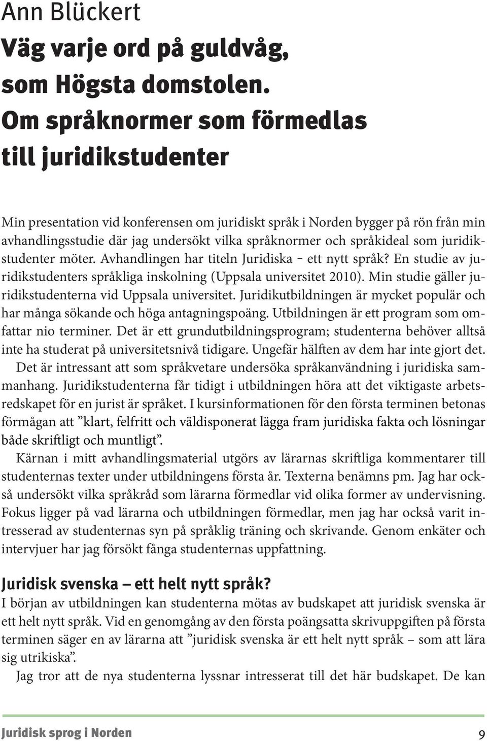 språkideal som juridikstudenter möter. Avhandlingen har titeln Juridiska ett nytt språk? En studie av juridikstudenters språkliga inskolning (Uppsala universitet 2010).