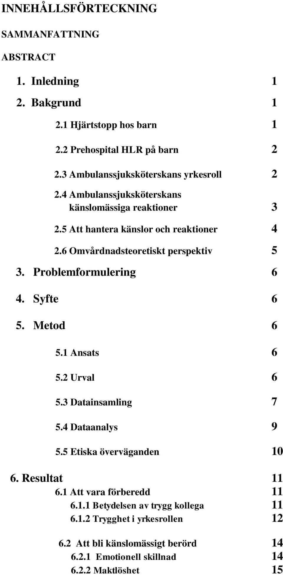 6 Omvårdnadsteoretiskt perspektiv 5 3. Problemformulering 6 4. Syfte 6 5. Metod 6 5.1 Ansats 6 5.2 Urval 6 5.3 Datainsamling 7 5.4 Dataanalys 9 5.