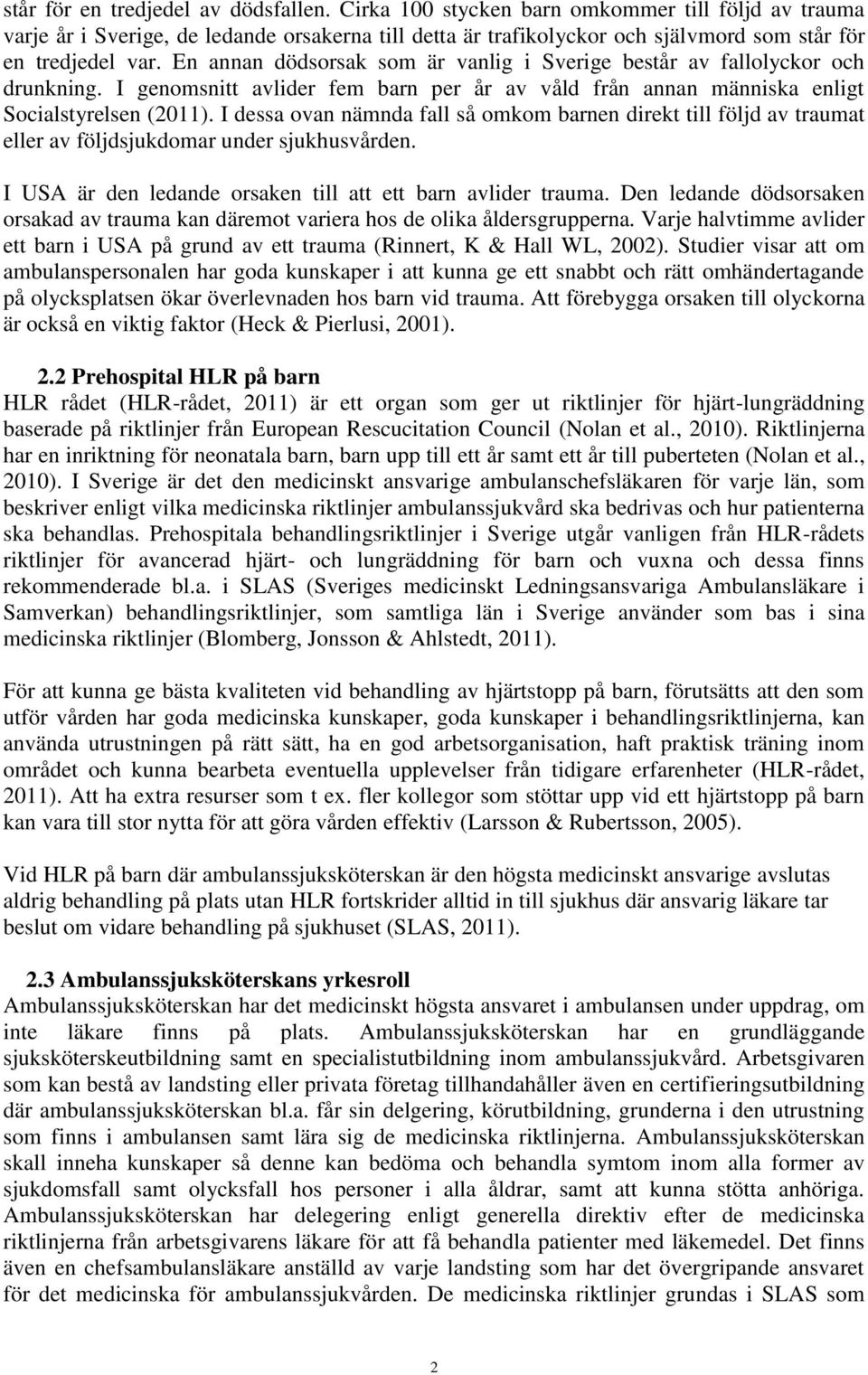 En annan dödsorsak som är vanlig i Sverige består av fallolyckor och drunkning. I genomsnitt avlider fem barn per år av våld från annan människa enligt Socialstyrelsen (2011).