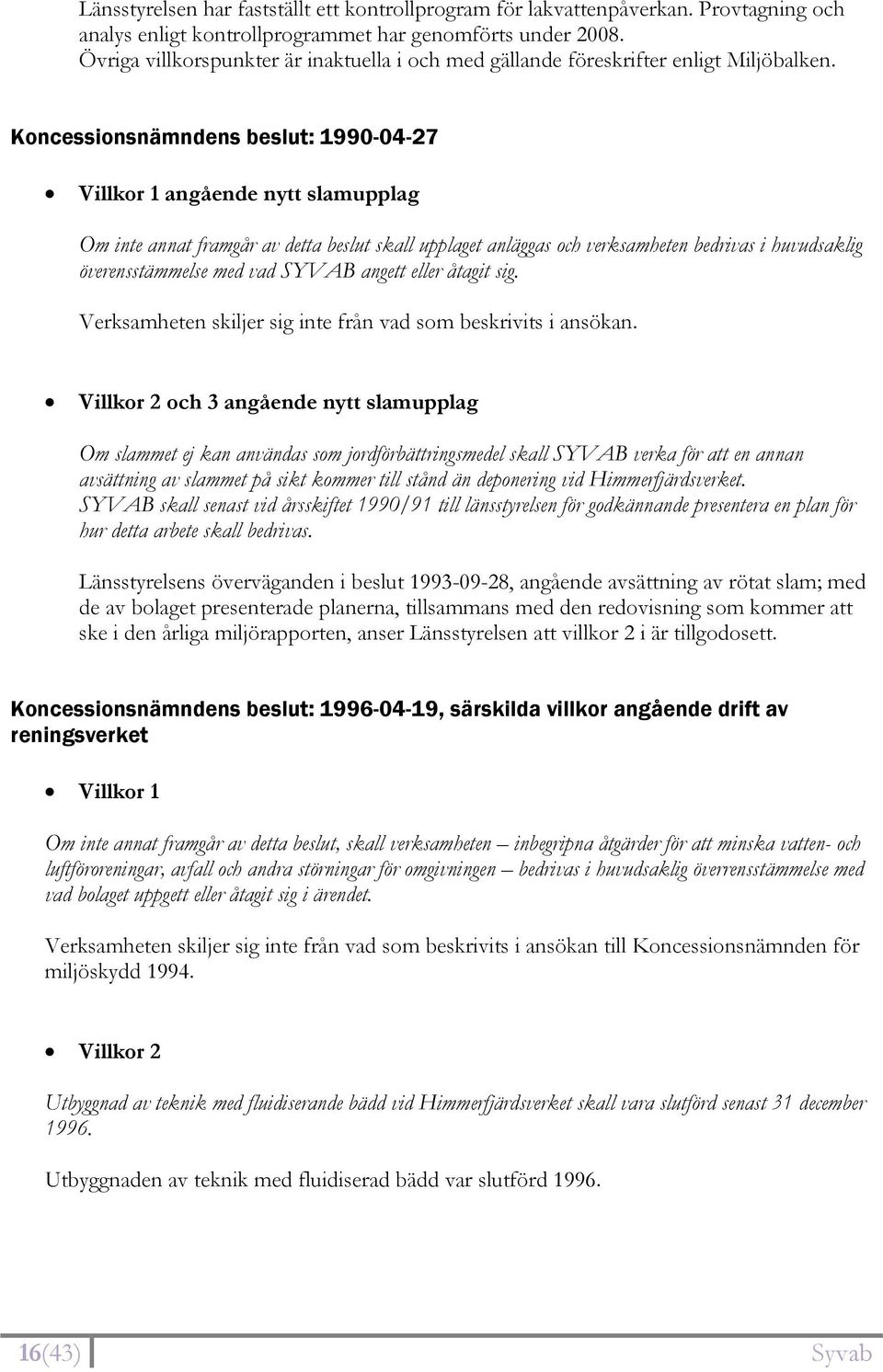 Koncessionsnämndens beslut: 1990-04-27 Villkor 1 angående nytt slamupplag Om inte annat framgår av detta beslut skall upplaget anläggas och verksamheten bedrivas i huvudsaklig överensstämmelse med