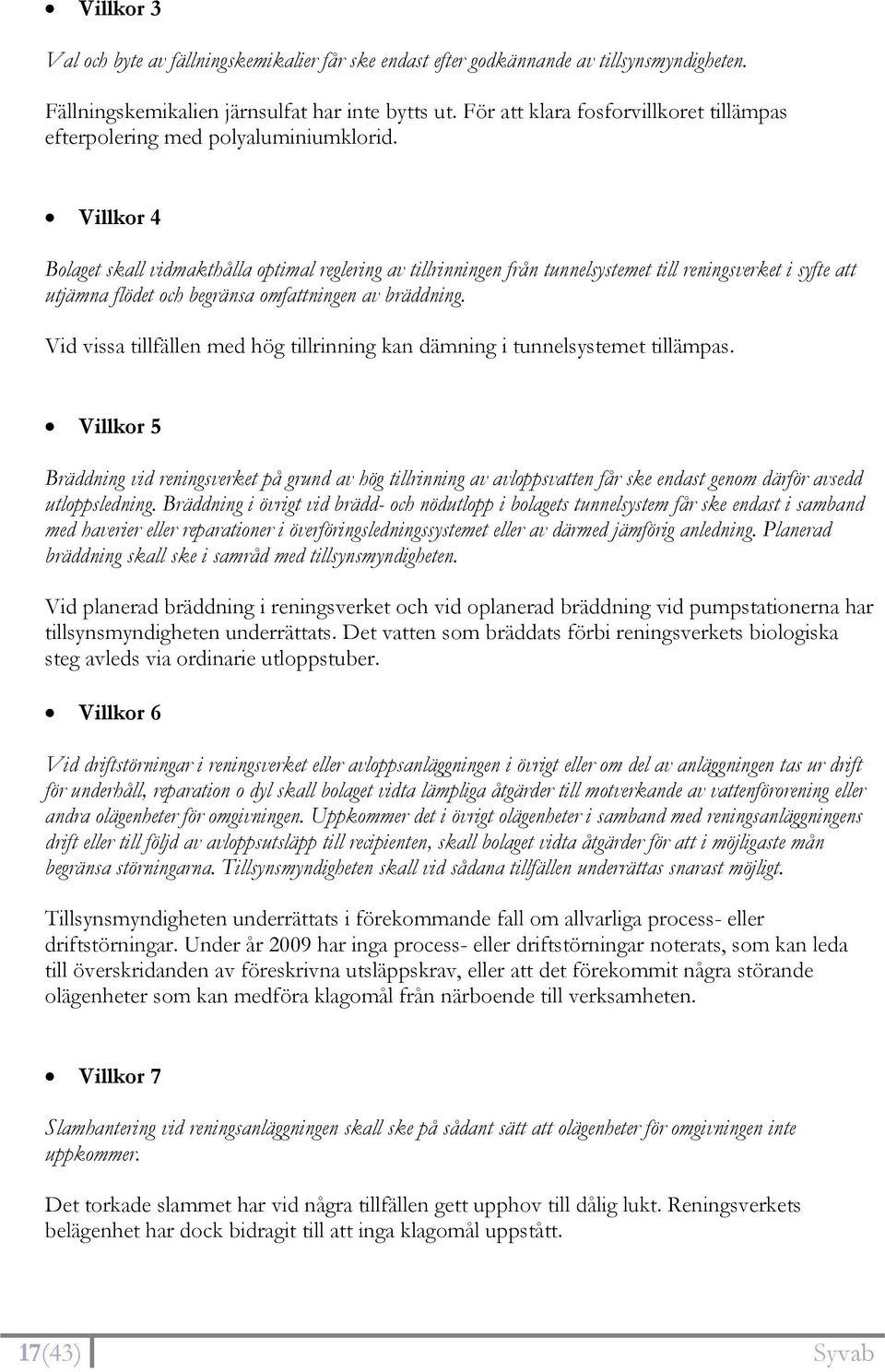 Villkor 4 Bolaget skall vidmakthålla optimal reglering av tillrinningen från tunnelsystemet till reningsverket i syfte att utjämna flödet och begränsa omfattningen av bräddning.