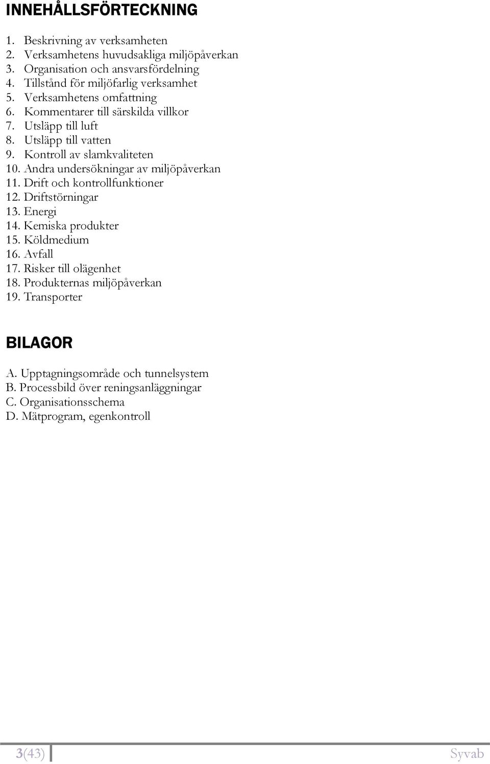 Kontroll av slamkvaliteten 10. Andra undersökningar av miljöpåverkan 11. Drift och kontrollfunktioner 12. Driftstörningar 13. Energi 14. Kemiska produkter 15. Köldmedium 16.