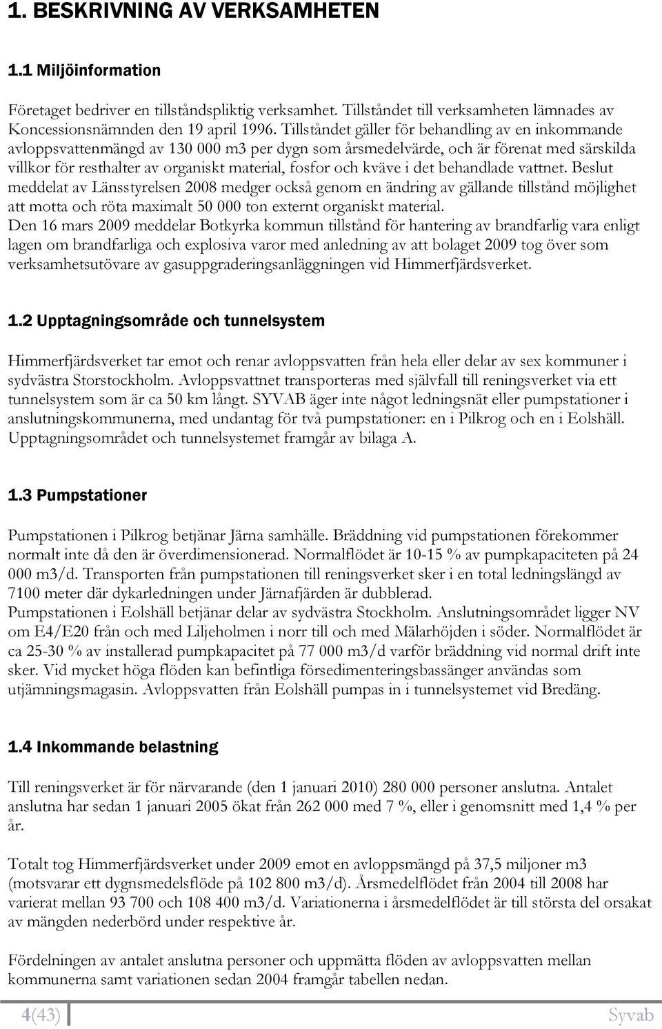 kväve i det behandlade vattnet. Beslut meddelat av Länsstyrelsen 2008 medger också genom en ändring av gällande tillstånd möjlighet att motta och röta maximalt 50 000 ton externt organiskt material.