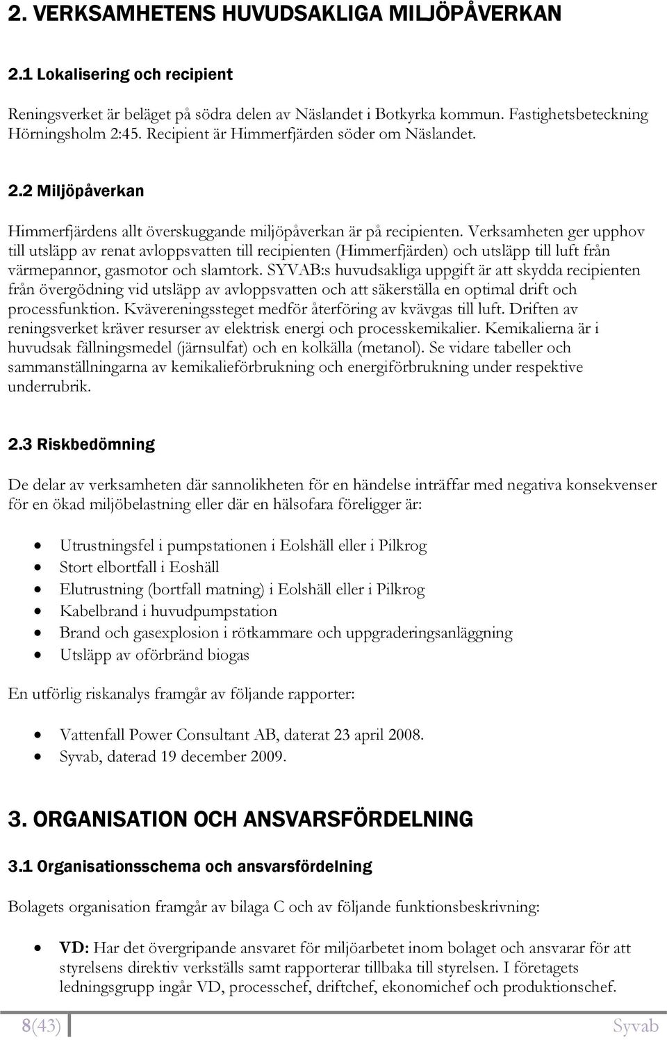 Verksamheten ger upphov till utsläpp av renat avloppsvatten till recipienten (Himmerfjärden) och utsläpp till luft från värmepannor, gasmotor och slamtork.