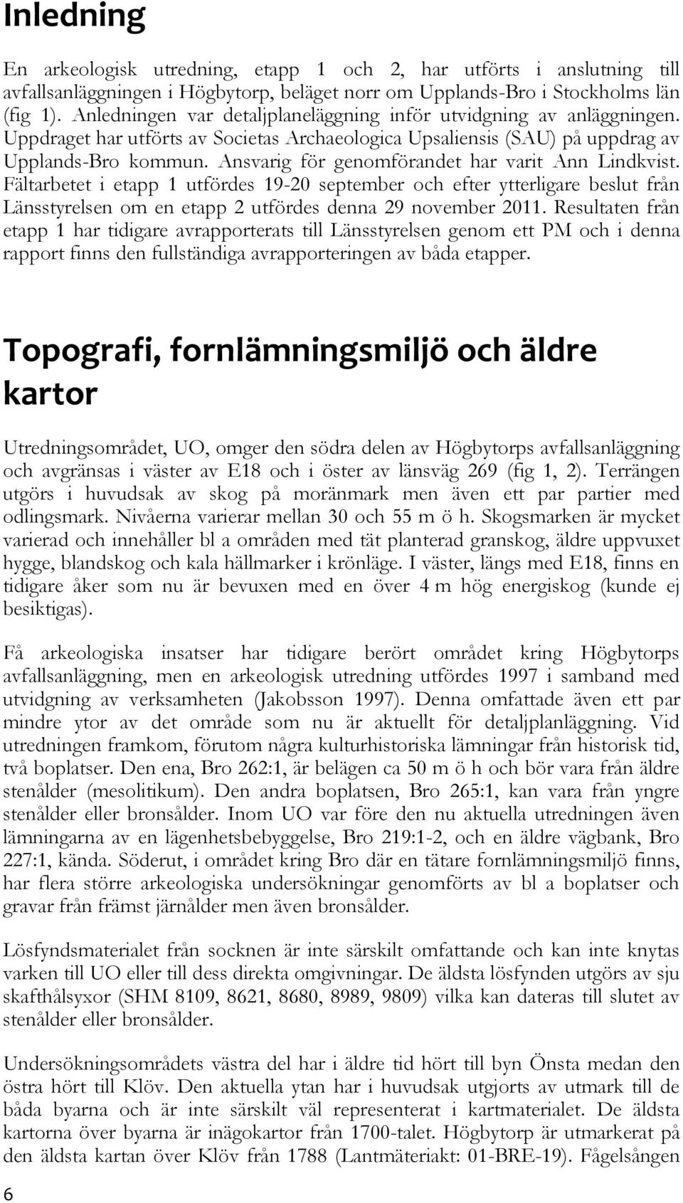 Ansvarig för genomförandet har varit Ann Lindkvist. Fältarbetet i etapp 1 utfördes 19-20 september och efter ytterligare beslut från Länsstyrelsen om en etapp 2 utfördes denna 29 november 2011.