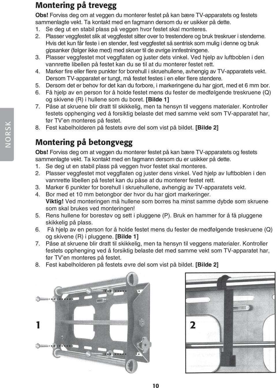 Hvis det kun får feste i en stender, fest veggfestet så sentrisk som mulig i denne og bruk gipsanker (følger ikke med) med skruer til de øvrige innfestningene. 3.