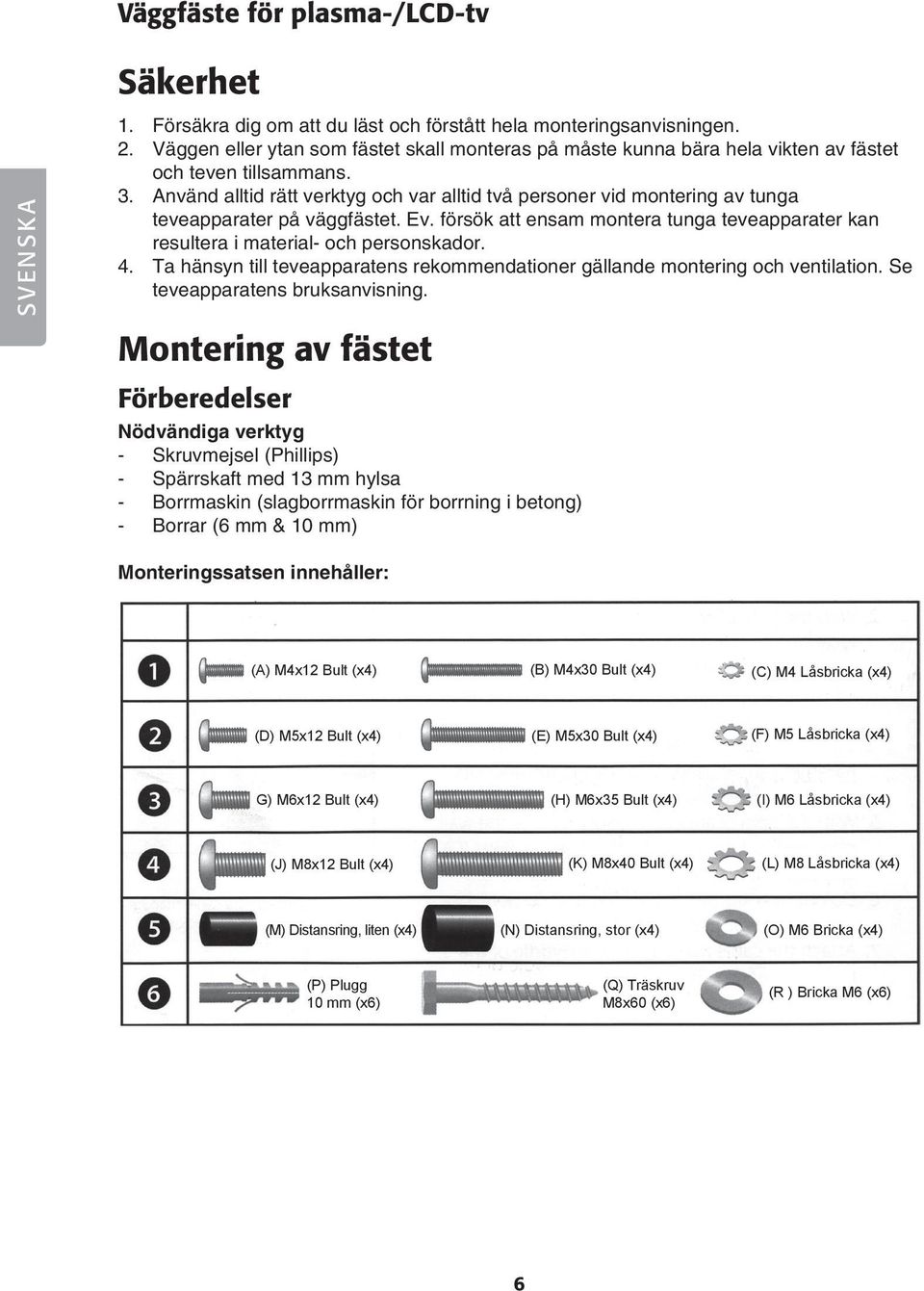 Använd alltid rätt verktyg och var alltid två personer vid montering av tunga teveapparater på väggfästet. Ev. försök att ensam montera tunga teveapparater kan resultera i material- och personskador.