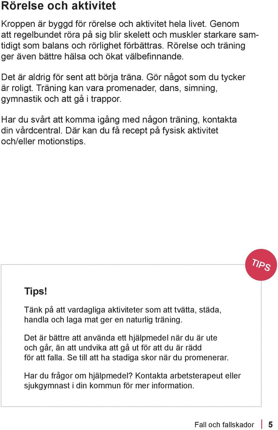 Träning kan vara promenader, dans, simning, gymnastik och att gå i trappor. Har du svårt att komma igång med någon träning, kontakta din vårdcentral.