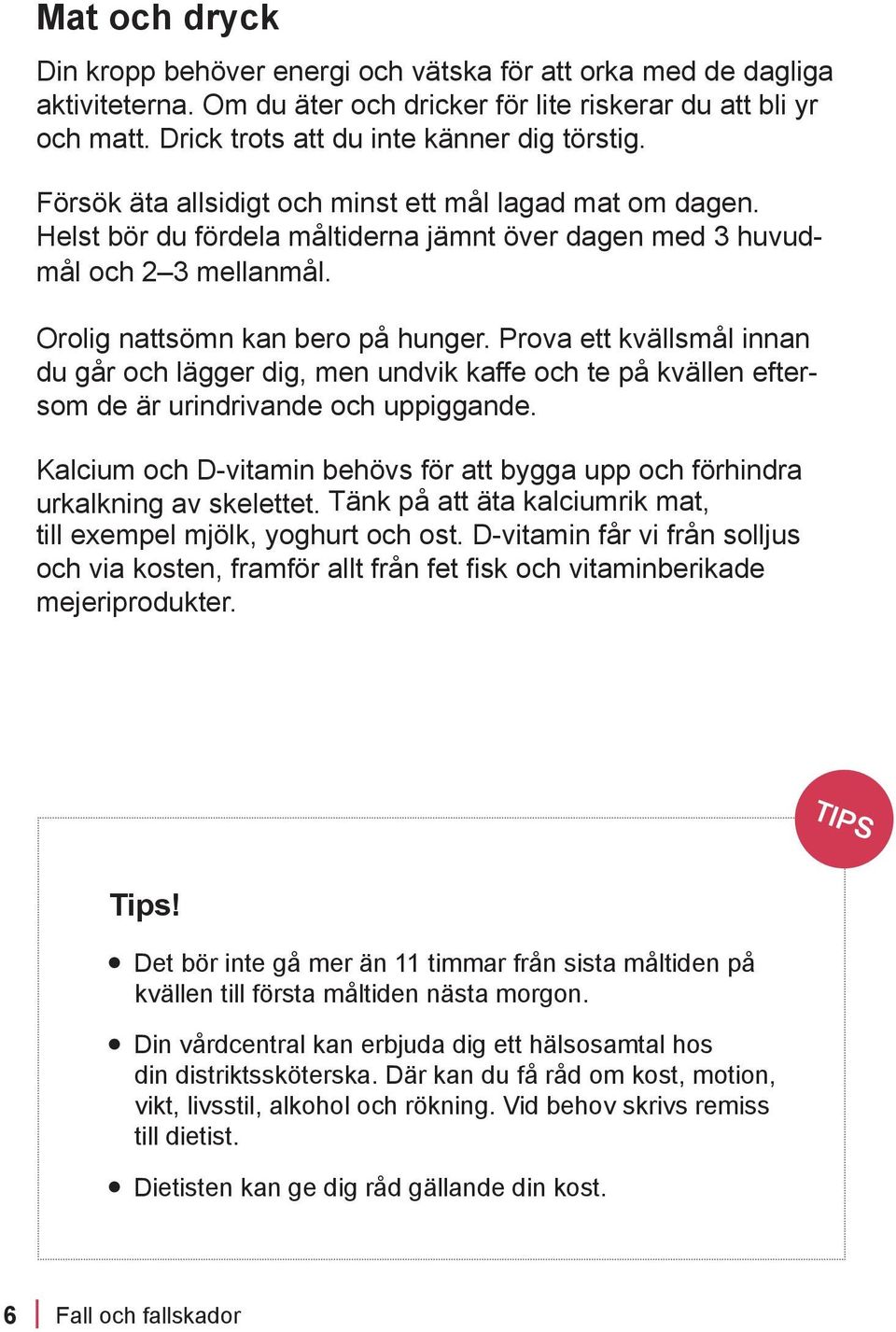 Orolig nattsömn kan bero på hunger. Prova ett kvällsmål innan du går och lägger dig, men undvik kaffe och te på kvällen eftersom de är urindrivande och uppiggande.