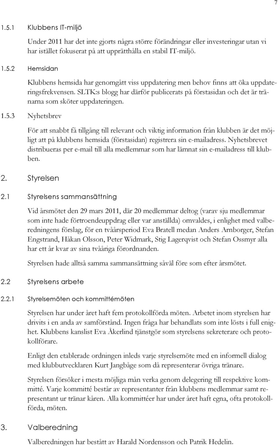 3 Nyhetsbrev För att snabbt få tillgång till relevant och viktig information från klubben är det möjligt att på klubbens hemsida (förstasidan) registrera sin e-mailadress.