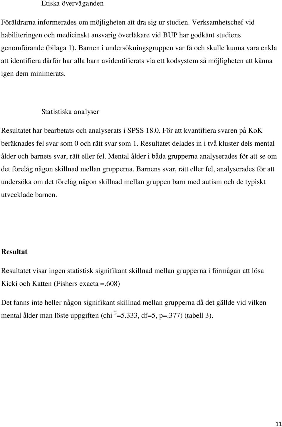 Barnen i undersökningsgruppen var få och skulle kunna vara enkla att identifiera därför har alla barn avidentifierats via ett kodsystem så möjligheten att känna igen dem minimerats.