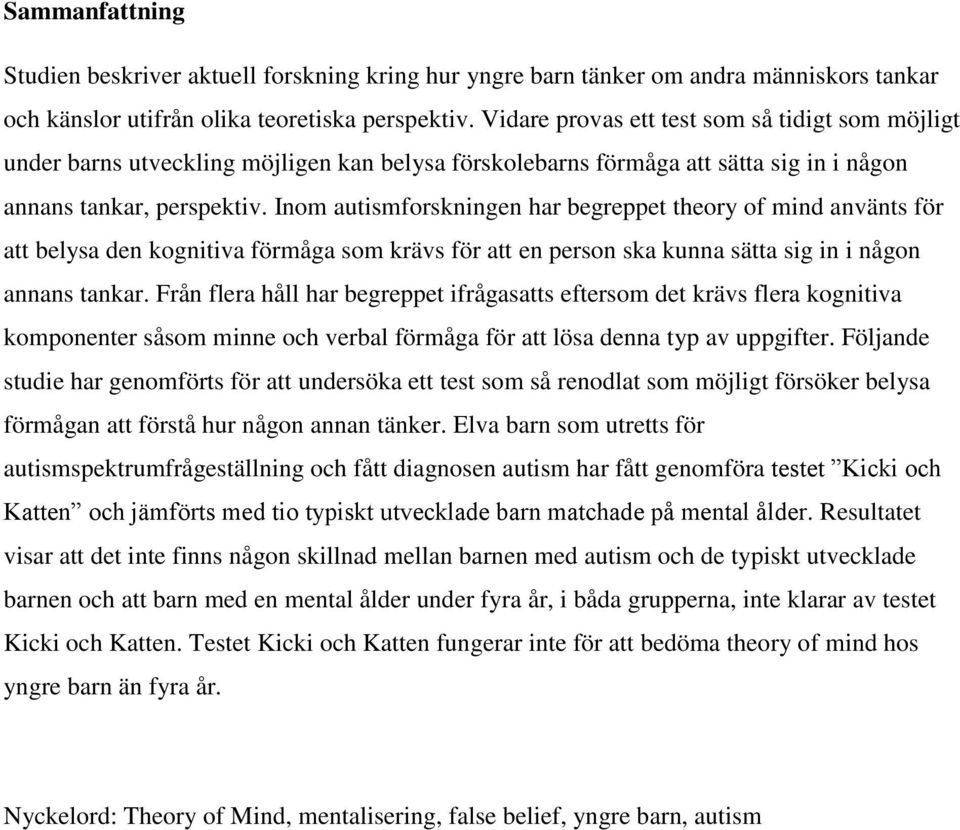 Inom autismforskningen har begreppet theory of mind använts för att belysa den kognitiva förmåga som krävs för att en person ska kunna sätta sig in i någon annans tankar.