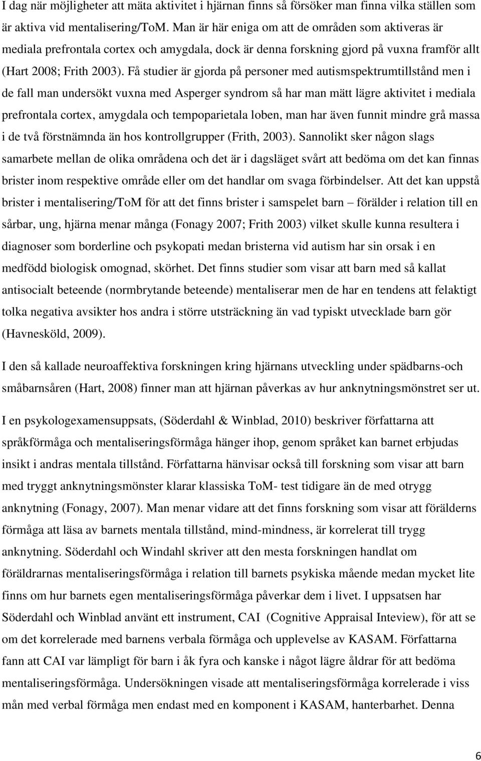 Få studier är gjorda på personer med autismspektrumtillstånd men i de fall man undersökt vuxna med Asperger syndrom så har man mätt lägre aktivitet i mediala prefrontala cortex, amygdala och