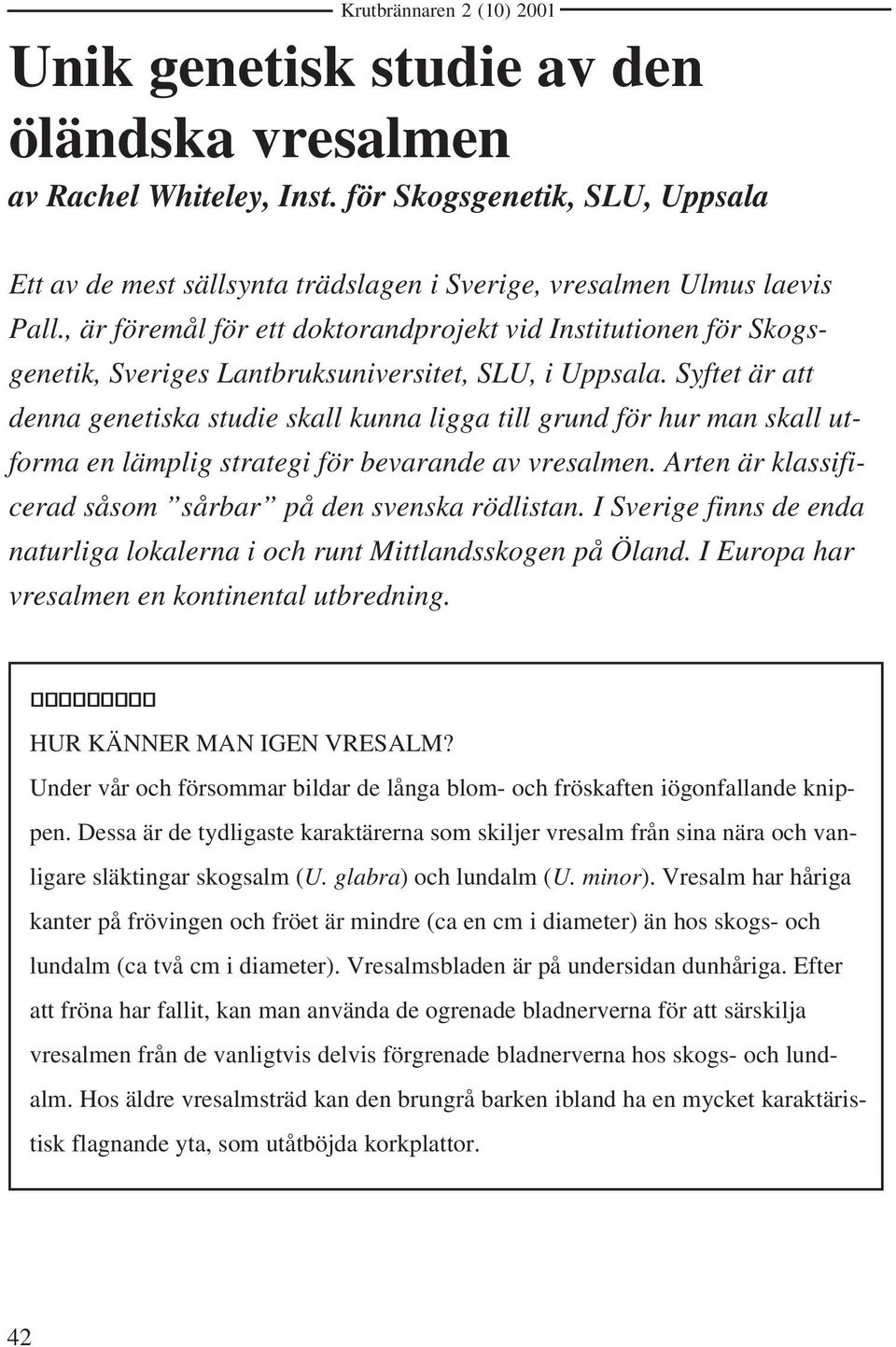 Syftet är att denna genetiska studie skall kunna ligga till grund för hur man skall utforma en lämplig strategi för bevarande av vresalmen.