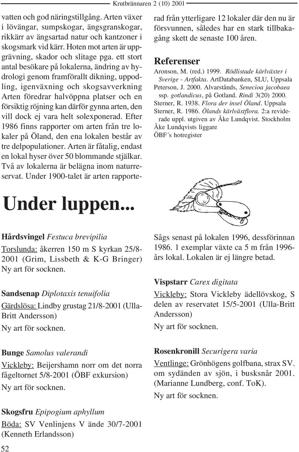 ett stort antal besökare på lokalerna, ändring av hydrologi genom framförallt dikning, uppodling, igenväxning och skogsavverkning Arten föredrar halvöppna platser och en försiktig röjning kan därför