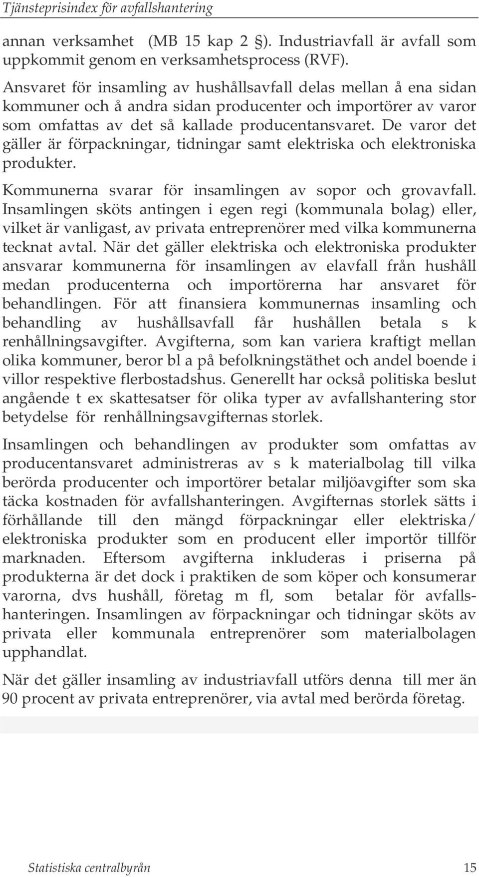 De varor det gäller är förpackningar, tidningar samt elektriska och elektroniska produkter. Kommunerna svarar för insamlingen av sopor och grovavfall.