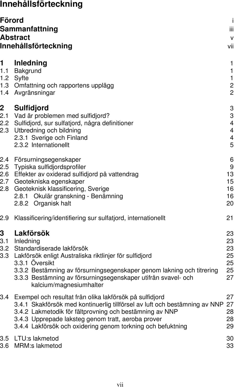 4 Försurningsegenskaper 6 2.5 Typiska sulfidjordsprofiler 9 2.6 Effekter av oxiderad sulfidjord på vattendrag 13 2.7 Geotekniska egenskaper 15 2.8 Geoteknisk klassificering, Sverige 16 2.8.1 Okulär granskning - Benämning 16 2.