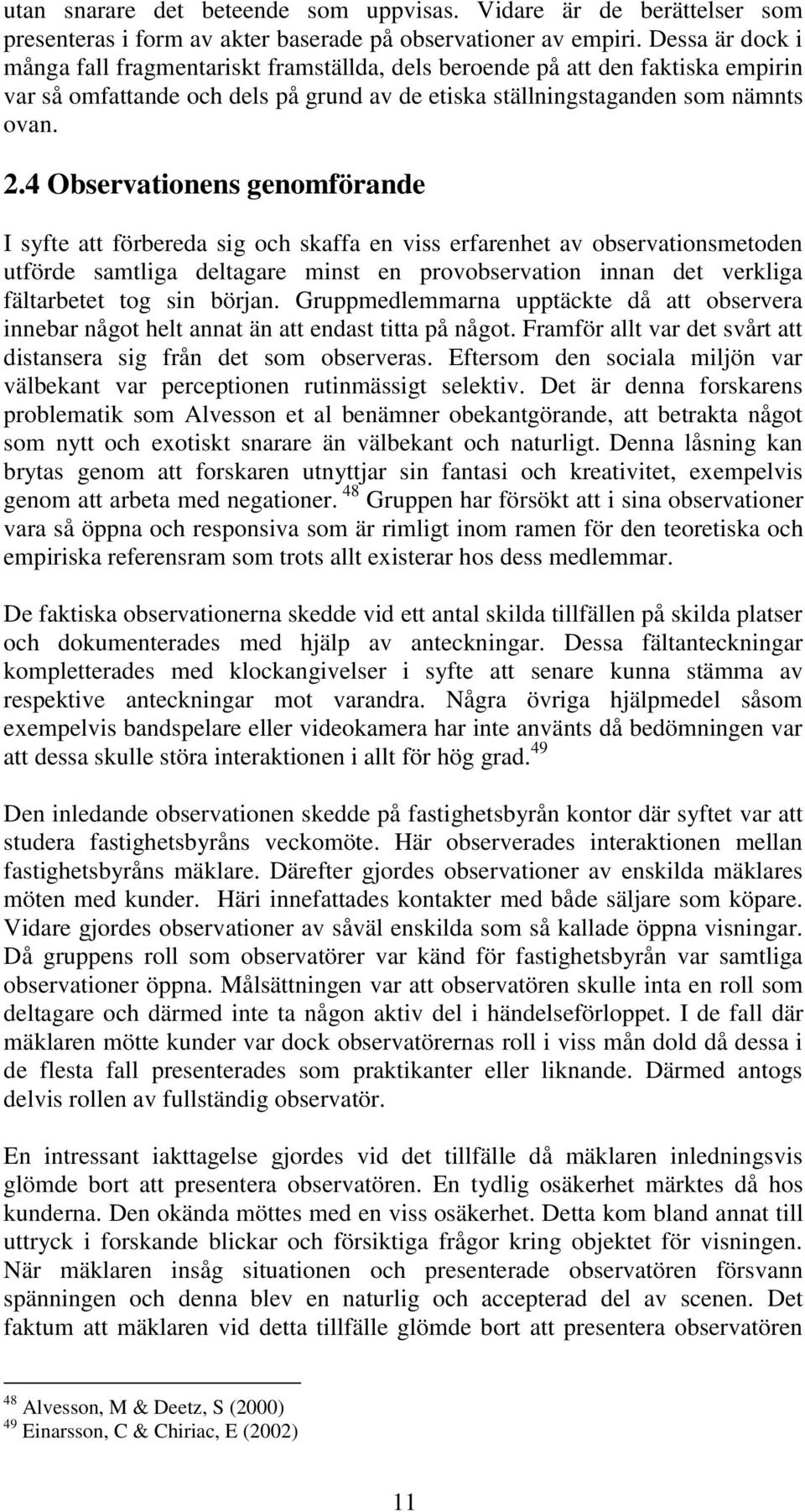 4 Observationens genomförande I syfte att förbereda sig och skaffa en viss erfarenhet av observationsmetoden utförde samtliga deltagare minst en provobservation innan det verkliga fältarbetet tog sin