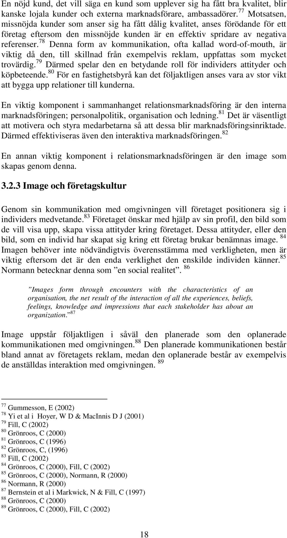 78 Denna form av kommunikation, ofta kallad word-of-mouth, är viktig då den, till skillnad från exempelvis reklam, uppfattas som mycket trovärdig.