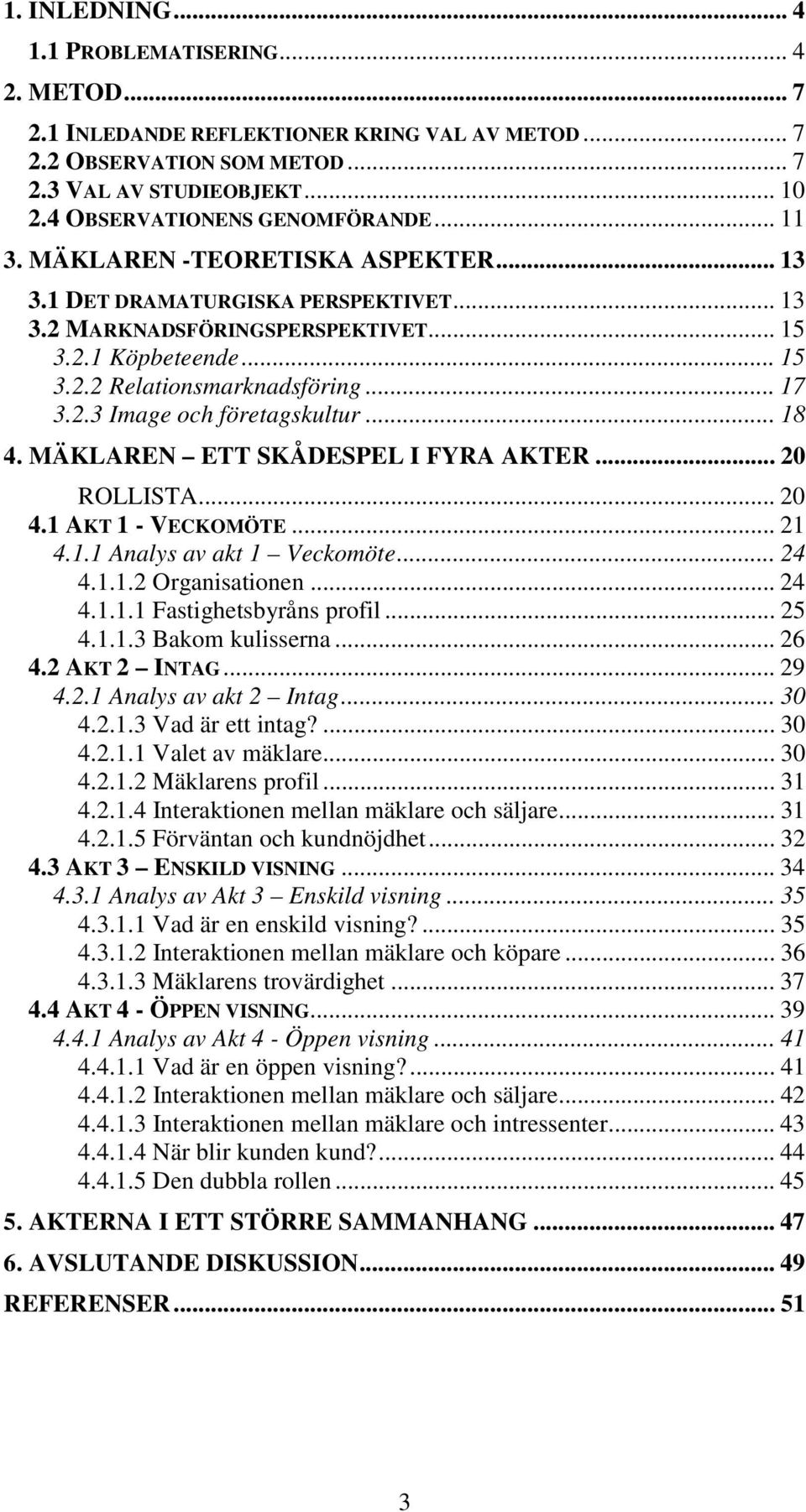 .. 17 3.2.3 Image och företagskultur... 18 4. MÄKLAREN ETT SKÅDESPEL I FYRA AKTER... 20 ROLLISTA... 20 4.1 AKT 1 - VECKOMÖTE... 21 4.1.1 Analys av akt 1 Veckomöte... 24 4.1.1.2 Organisationen... 24 4.1.1.1 Fastighetsbyråns profil.