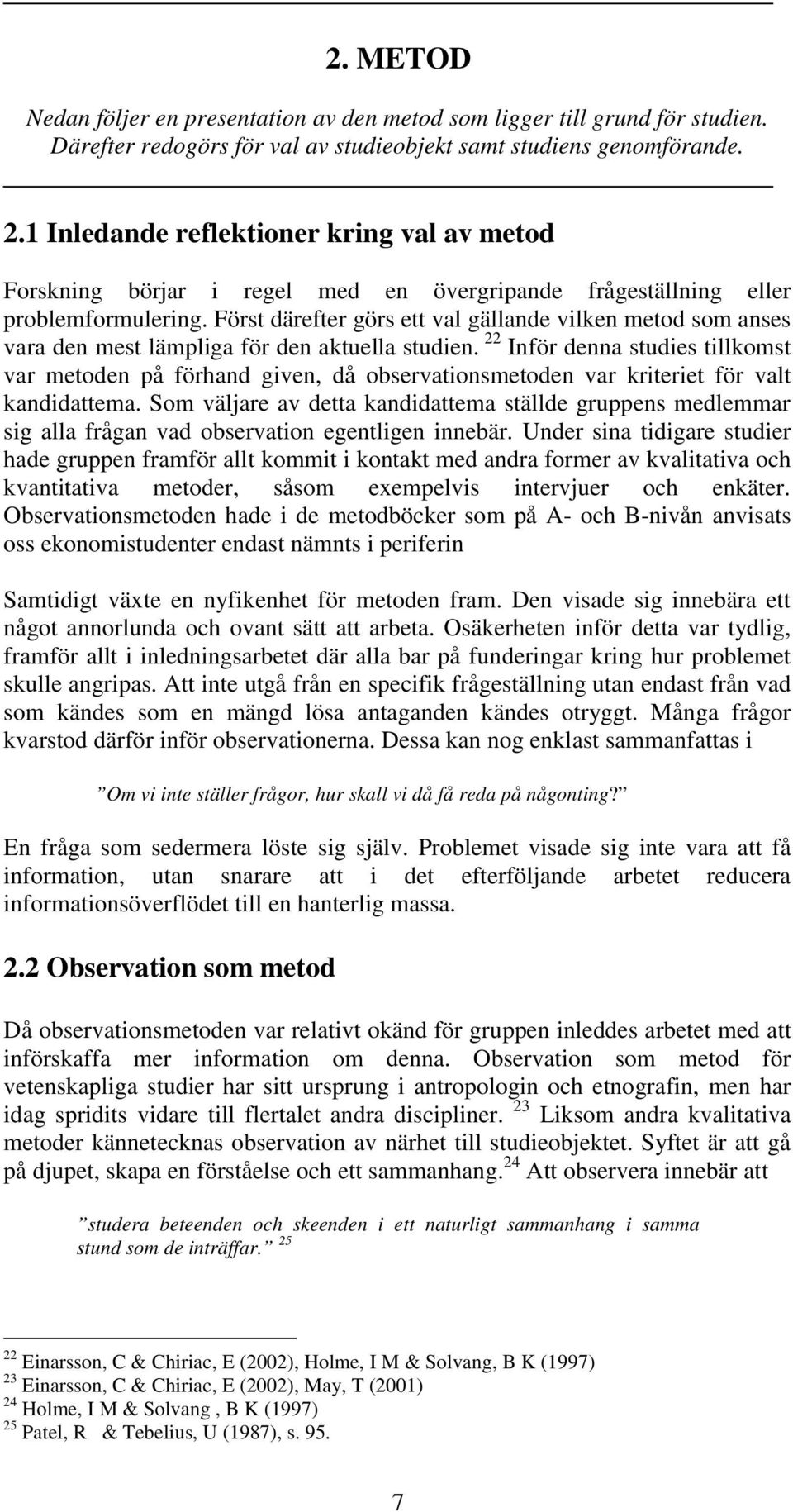 Först därefter görs ett val gällande vilken metod som anses vara den mest lämpliga för den aktuella studien.