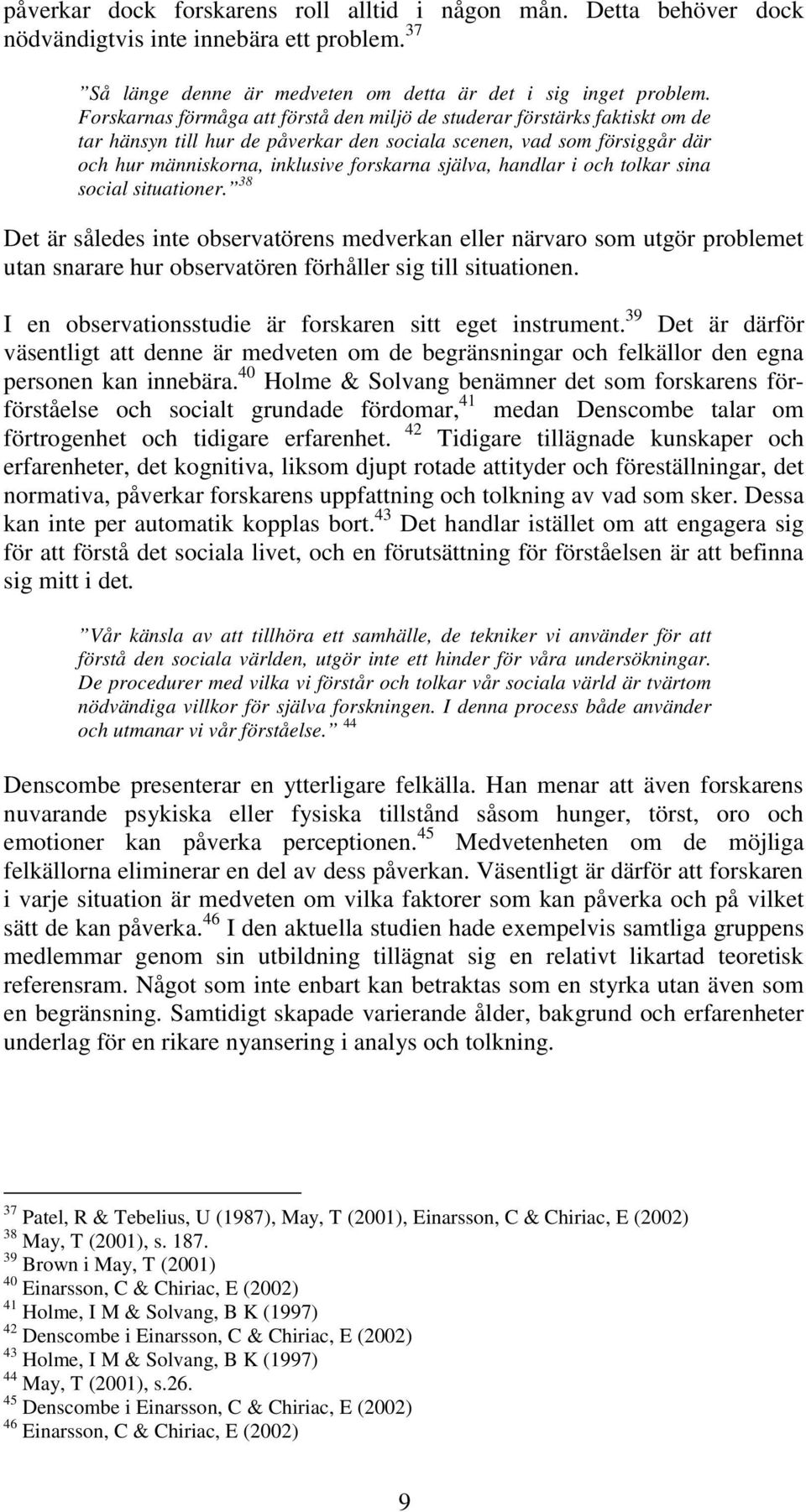 handlar i och tolkar sina social situationer. 38 Det är således inte observatörens medverkan eller närvaro som utgör problemet utan snarare hur observatören förhåller sig till situationen.