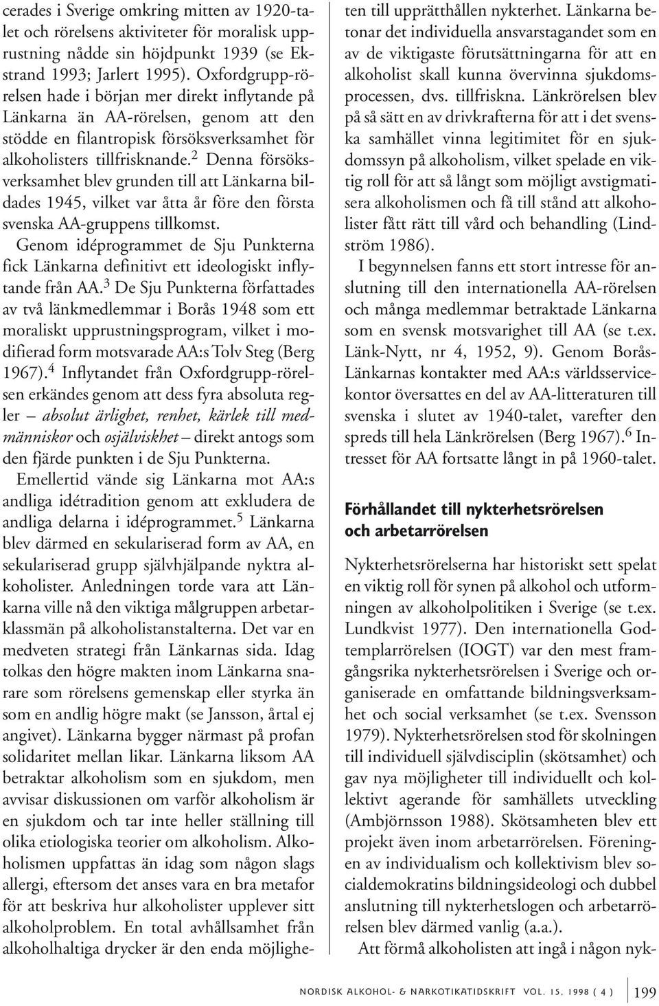 2 Denna försöksverksamhet blev grunden till att Länkarna bildades 1945, vilket var åtta år före den första svenska AA-gruppens tillkomst.