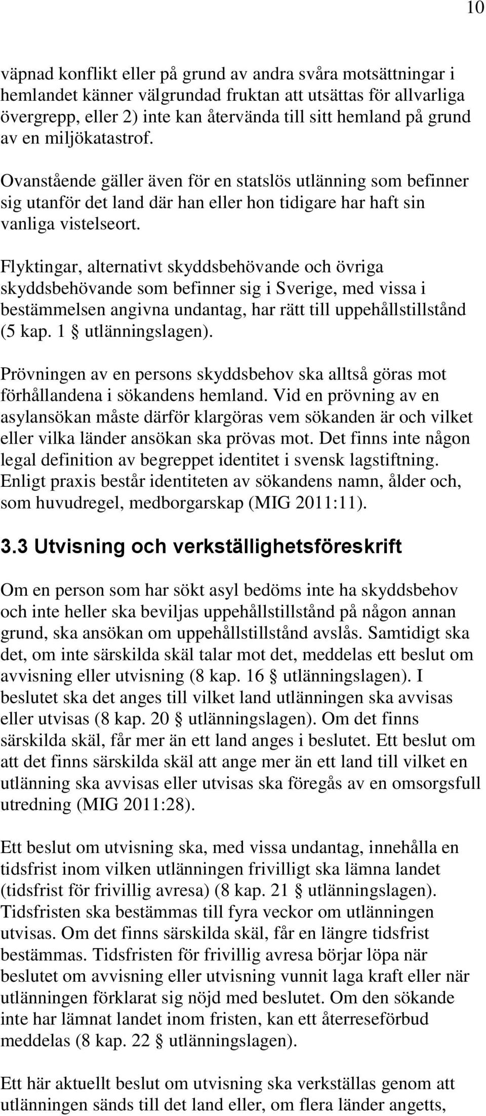 Flyktingar, alternativt skyddsbehövande och övriga skyddsbehövande som befinner sig i Sverige, med vissa i bestämmelsen angivna undantag, har rätt till uppehållstillstånd (5 kap. 1 utlänningslagen).