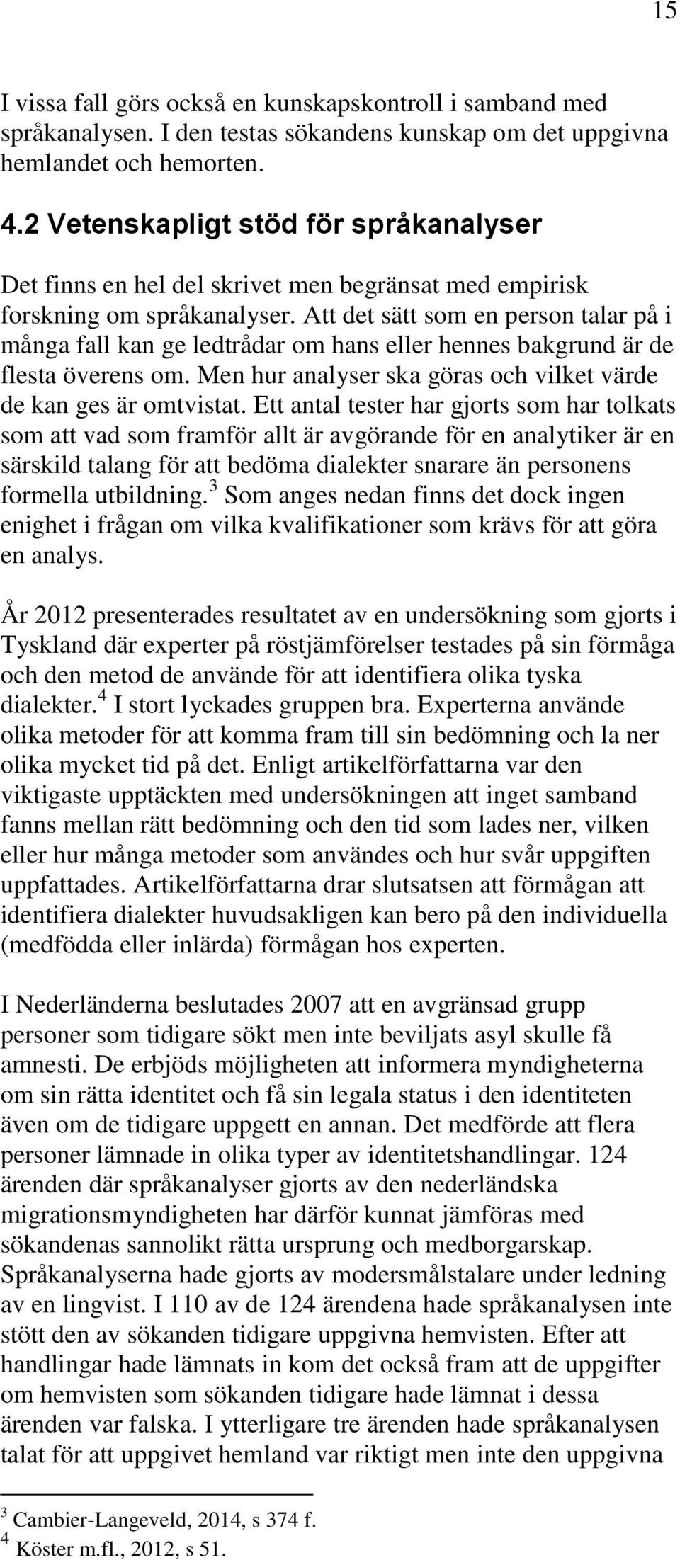 Att det sätt som en person talar på i många fall kan ge ledtrådar om hans eller hennes bakgrund är de flesta överens om. Men hur analyser ska göras och vilket värde de kan ges är omtvistat.