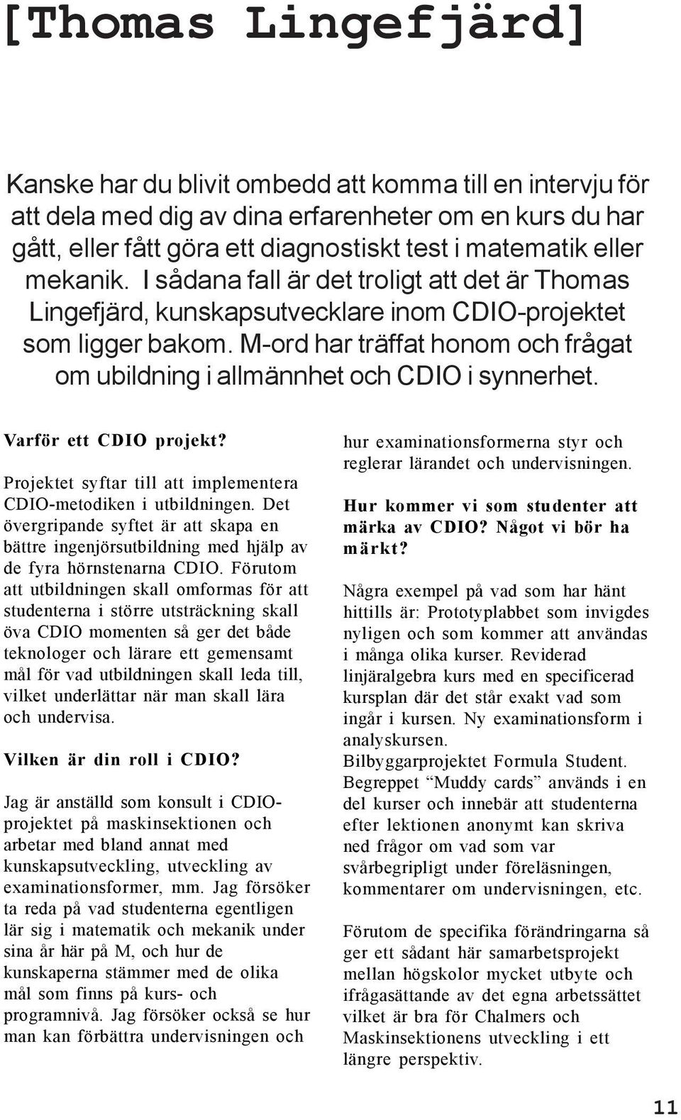 M-ord har träffat honom och frågat om ubildning i allmännhet och CDIO i synnerhet. Varför ett CDIO projekt? Projektet syftar till att implementera CDIO-metodiken i utbildningen.