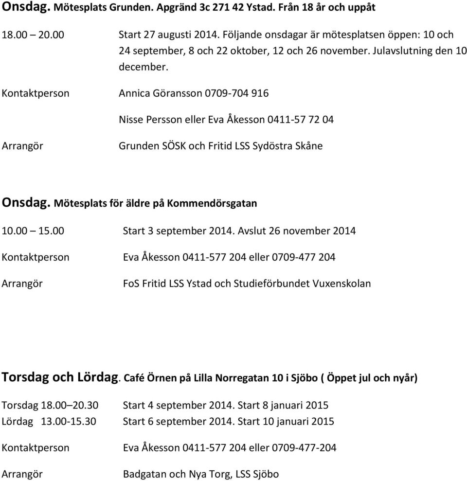 Kontaktperson Annica Göransson 0709-704 916 Nisse Persson eller Eva Åkesson 0411-57 72 04 Grunden SÖSK och Fritid LSS Sydöstra Skåne Onsdag. Mötesplats för äldre på Kommendörsgatan 10.00 15.